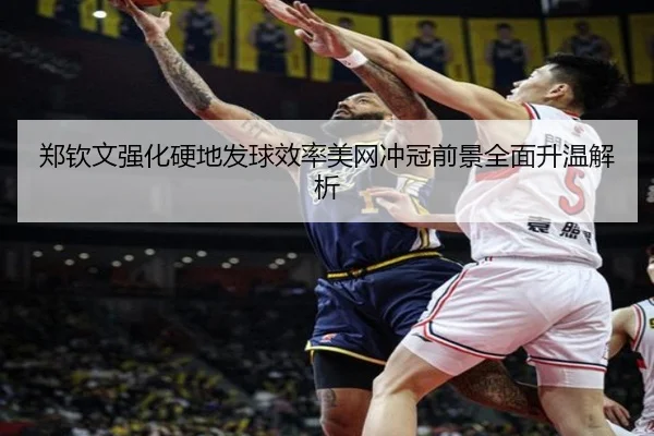 郑钦文强化硬地发球效率美网冲冠前景全面升温解析